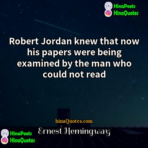 Ernest Hemingway Quotes | Robert Jordan knew that now his papers